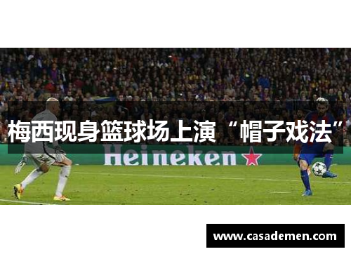 梅西现身篮球场上演“帽子戏法”